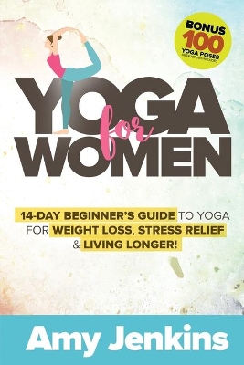 Yoga for Women: 14-Day Beginner's Guide to Yoga for Weight Loss, Stress Relief & Living Longer! (BONUS: 100 Yoga Poses with Instructions) book
