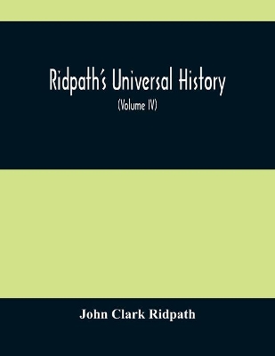 Ridpath'S Universal History: An Account Of The Origin, Primitive Condition And Ethnic Development Of The Great Races Of Mankind, And Of The Principal Events In The Evolution And Progress Of The Civilized Life Among Men And Nations, From Recent And Authentic Sources With A Preliminary by John Clark Ridpath