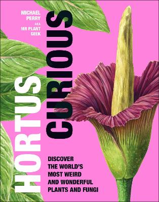 Hortus Curious: Discover the World's Most Weird and Wonderful Plants and Fungi book