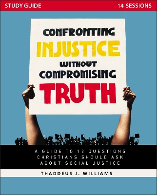 Confronting Injustice without Compromising Truth Study Guide: A Guide to 12 Questions Christians Should Ask About Social Justice book