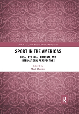 Sport in the Americas: Local, Regional, National, and International Perspectives by Mark Dyreson