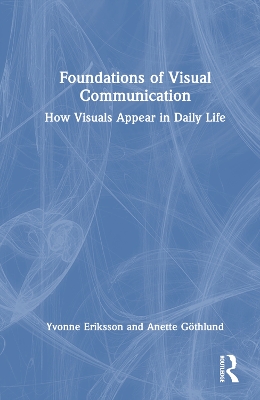 Foundations of Visual Communication: How Visuals Appear in Daily Life by Yvonne Eriksson