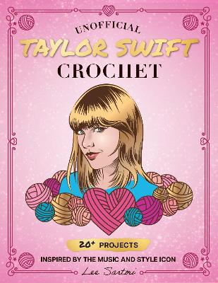 Unofficial Taylor Swift Crochet: 20+ Projects Inspired by the Music and Style Icon book