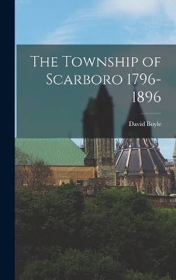 The Township of Scarboro 1796-1896 by David Boyle