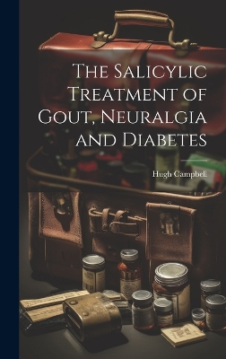 The Salicylic Treatment of Gout, Neuralgia and Diabetes by Hugh Campbell