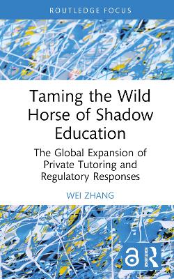 Taming the Wild Horse of Shadow Education: The Global Expansion of Private Tutoring and Regulatory Responses book