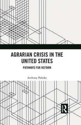 Agrarian Crisis in the United States: Pathways for Reform by Anthony Pahnke