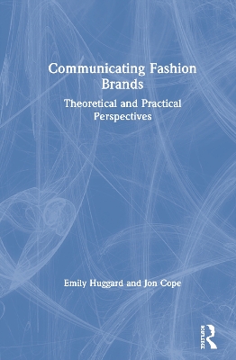 Communicating Fashion Brands: Theoretical and Practical Perspectives by Emily Huggard