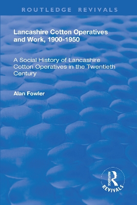 Lancashire Cotton Operatives and Work, 1900-1950: A Social History of Lancashire Cotton Operatives in the Twentieth Century by Alan Fowler