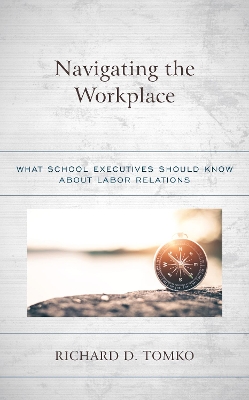 Navigating the Workplace: What School Executives Should Know about Labor Relations by Richard D. Tomko