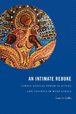 An Intimate Rebuke: Female Genital Power in Ritual and Politics in West Africa book