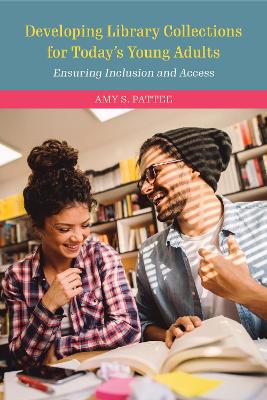 Developing Library Collections for Today's Young Adults: Ensuring Inclusion and Access by Amy S Pattee