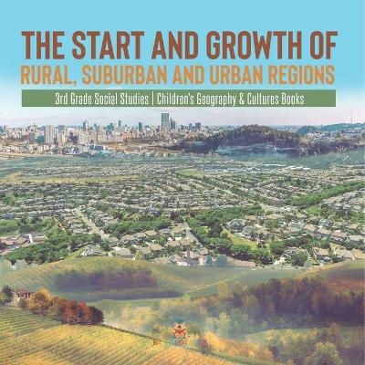 The Start and Growth of Rural, Suburban and Urban Regions 3rd Grade Social Studies Children's Geography & Cultures Books by Baby Professor