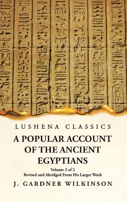 A Popular Account of the Ancient Egyptians Revised and Abridged From His Larger Work Volume 2 of 2 by J. Gardner Wilkinson