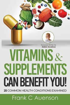 Vitamins & Supplements Can Benefit YOU! 25 Common Health Conditions Examined book