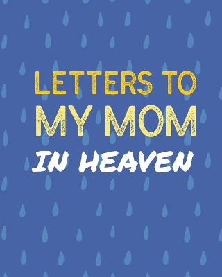 Letters To My Mom In Heaven: Wonderful Mom Heart Feels Treasure Keepsake Memories Grief Journal Our Story Dear Mom For Daughters For Sons by Patricia Larson