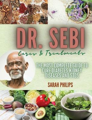 Dr. Sebi Cures and Treatments: The Most Complete Guide to Cure Diabetes, Kidney Diseases and STDs book