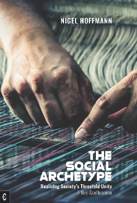 The Social Archetype: Realizing Society’s Threefold Unity, A New Goetheanism book