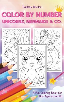 Color by Number - Unicorns, Mermaids & Co.: A Fun Coloring Book for Kids Ages 6 and Up book