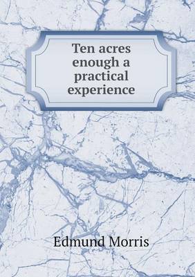 Ten acres enough a practical experience by Edmund Morris