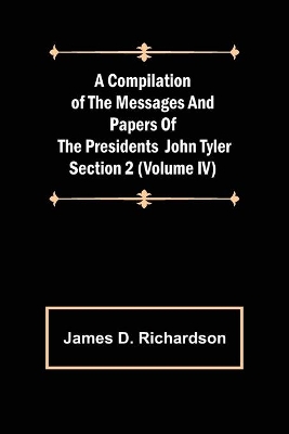 A Compilation of the Messages and Papers of the Presidents Section 2 (Volume IV) John Tyler book