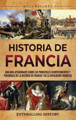 Historia de Francia: Una guía apasionante sobre los principales acontecimientos y personajes de la historia de Francia y de la Revolución francesa book