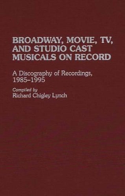 Broadway, Movie, TV, and Studio Cast Musicals on Record by Richard C. Lynch