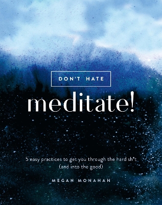 Don't Hate, Meditate!: 5 Easy Practices to Get You Through the Hard Sh*t (and into the Good) book