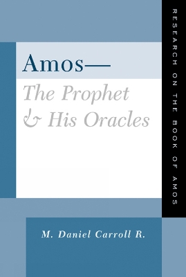 Amos--The Prophet and His Oracles by M. Daniel Carroll R.