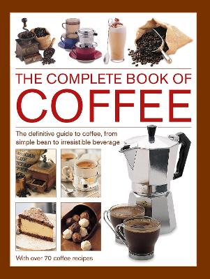 Coffee, Complete Book of: The definitive guide to coffee, from simple bean to irresistible beverage, with 70 coffee recipes book