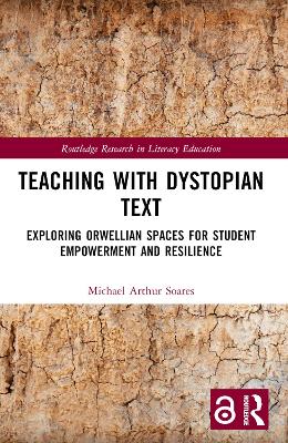 Teaching with Dystopian Text: Exploring Orwellian Spaces for Student Empowerment and Resilience by Michael Arthur Soares