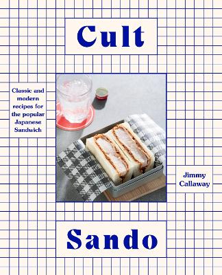 Cult Sando: Classic and modern recipes for the popular Japanese sandwich by Jimmy Callaway