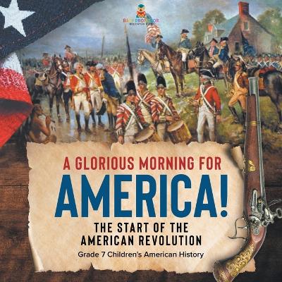 A Glorious Morning for America! The Start of the American Revolution Grade 7 Children's American History by Baby Professor