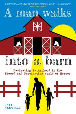 A Man Walks Into a Barn: Navigating Fatherhood in the Flawed and Fascinating World of Horses book