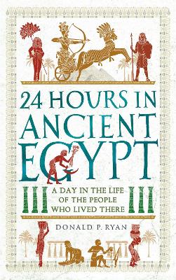 24 Hours in Ancient Egypt: A Day in the Life of the People Who Lived There by Dr Donald P. Ryan