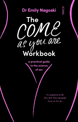 The Come As You Are Workbook: a practical guide to the science of sex by Dr Emily Nagoski