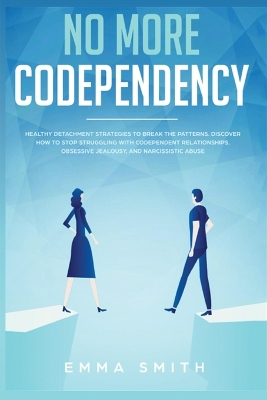 No More Codependency: Healthy Detachment Strategies to Break the Pattern. How to Stop Struggling with Codependent Relationships, Obsessive Jealousy, and Narcissistic Abuse book