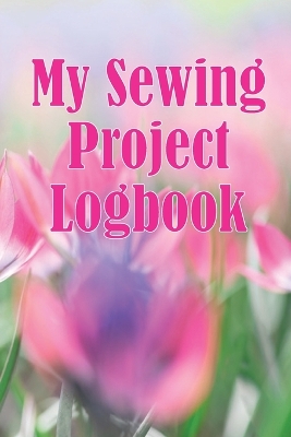 My Sewing Project Logbook: Dressmaking tracker to keep record of sewing projects - gift for sewing lover book