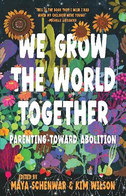 We Grow the World Together: Parenting Toward Abolition by Maya Schenwar