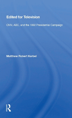 Edited For Television: Cnn, Abc, And The 1992 Presidential Campaign by Matthew Robert Kerbel