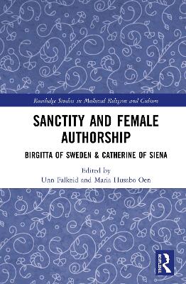 Sanctity and Female Authorship: Birgitta of Sweden & Catherine of Siena by Maria H. Oen