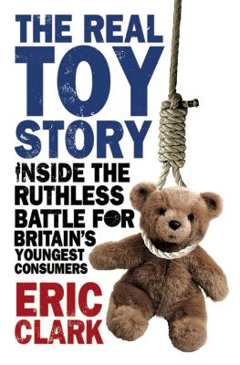 The The Real Toy Story: Inside the Ruthless Battle for Britain's Youngest Consumers by Clark