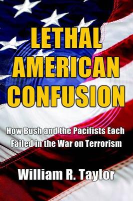 Lethal American Confusion: How Bush and the Pacifists Each Failed in the War on Terrorism book