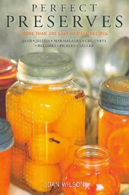 Perfect Preserves: Recipes for Over 300 Easy-to-make Preserves, Jams, Jellies, Marmalades, Chutneys, Relishes, Pickles, Sauces by Joan Wilson