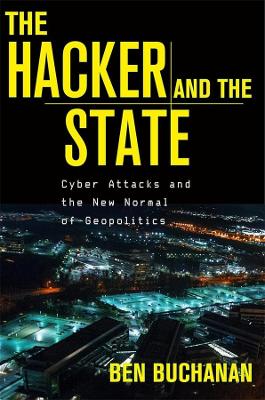 The Hacker and the State: Cyber Attacks and the New Normal of Geopolitics by Ben Buchanan