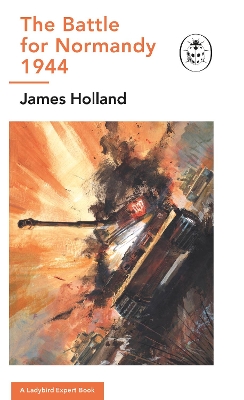 The Battle for Normandy, 1944: (WW2 #9) by James Holland