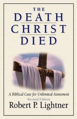The Death Christ Died: A Biblical Case for Unlimited Atonement book
