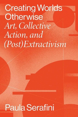 Creating Worlds Otherwise: Art, Collective Action, and (Post)Extractivism book