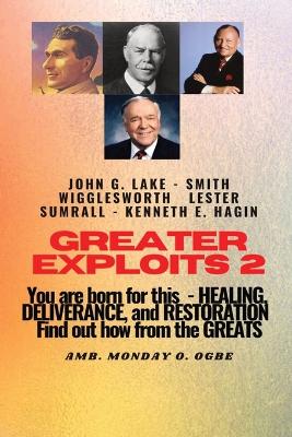 Greater Exploits - 2 -You are Born For This - Healing Deliverance and Restoration: You are Born for This - Healing, Deliverance and Restoration - Find out how from the Greats book