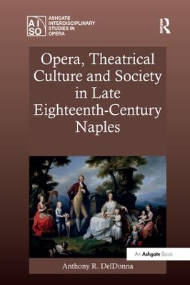Opera, Theatrical Culture and Society in Late Eighteenth-Century Naples by Anthony R. DelDonna